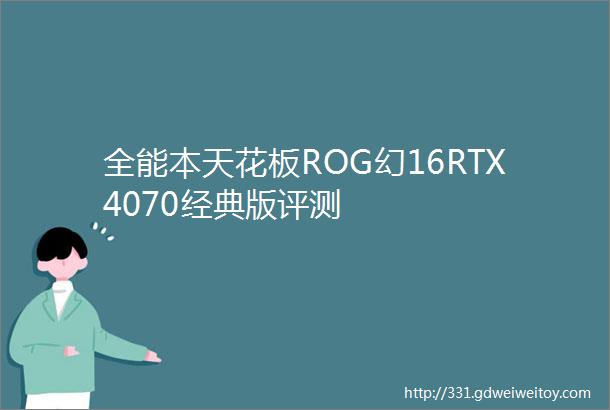 全能本天花板ROG幻16RTX4070经典版评测